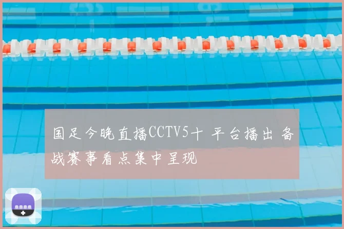 国足今晚直播CCTV5十 平台播出 备战赛事看点集中呈现